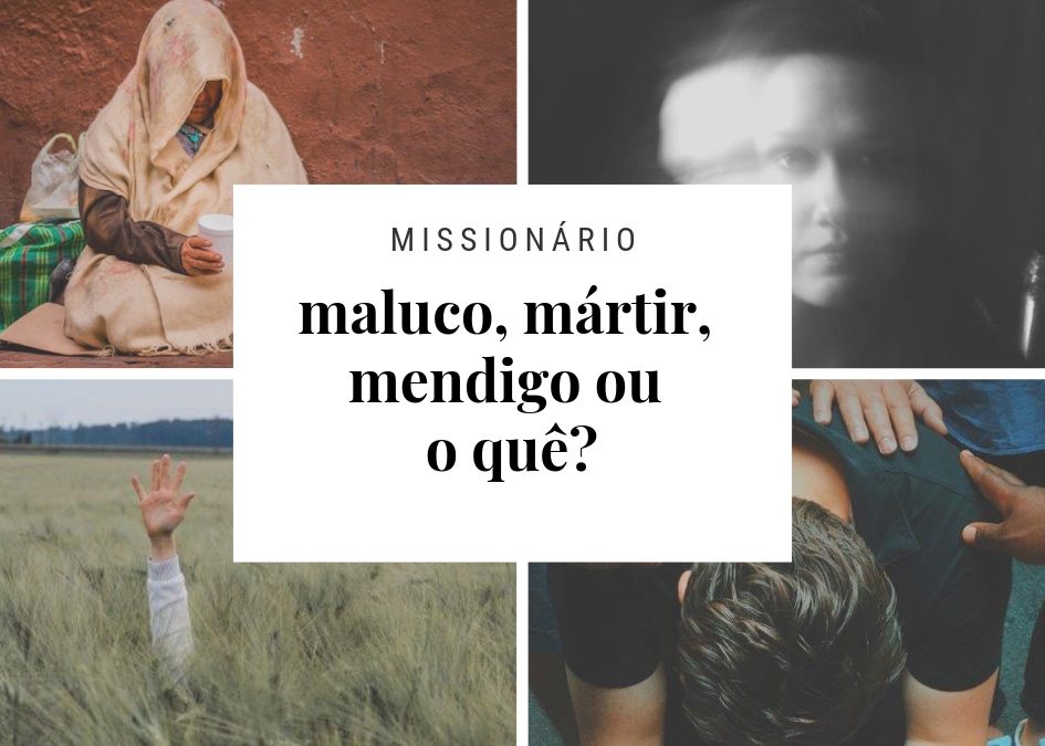 Missionário: maluco, mártir, mendigo ou o quê?