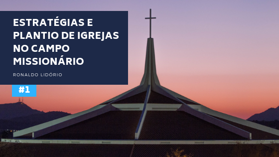 Estratégias e Plantio de Igrejas no Campo Missionário (Parte 1)