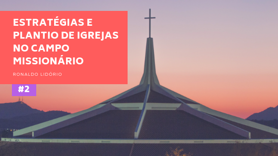 Estratégias e Plantio de Igrejas no Campo Missionário (Parte 2)