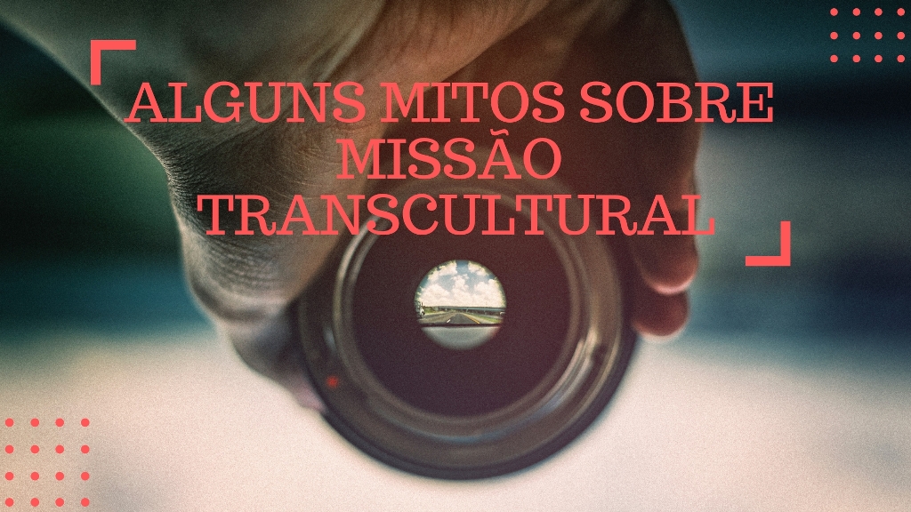 Alguns mitos sobre Missão Transcultural